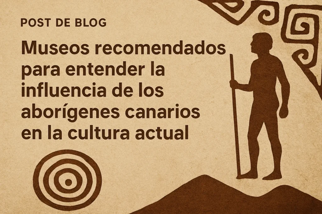 museos recomendados para entender la historia de Influencia de los aborígenes canarios en la cultura actual