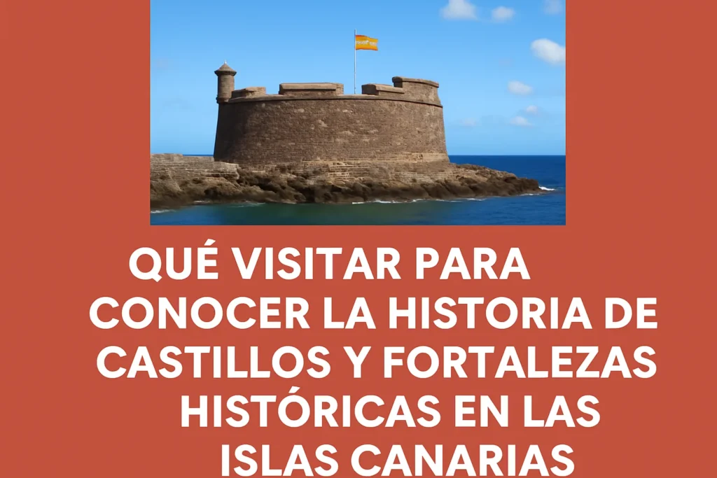 qué visitar para conocer la historia de Castillos y fortalezas históricas en las Islas Canarias